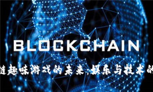 探索区块链趣味游戏的未来：娱乐与技术的完美结合