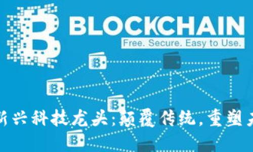金融与区块链新兴科技龙头：颠覆传统，重塑未来的金融生态