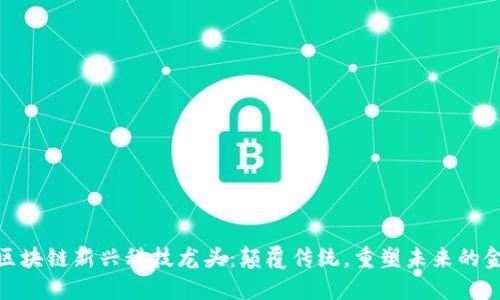 金融与区块链新兴科技龙头：颠覆传统，重塑未来的金融生态