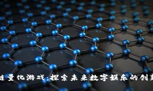 区块链量化游戏：探索未来数字娱乐的创新之路