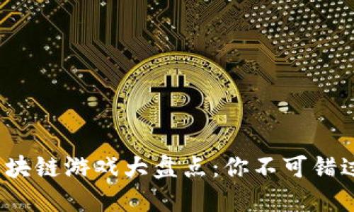 2023年最火的区块链游戏大盘点：你不可错过的热门游戏推荐