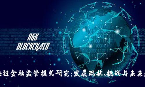 区块链金融监管模式研究：发展现状、挑战与未来趋势