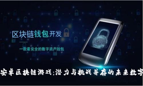 揭秘安卓区块链游戏：潜力与挑战并存的未来数字娱乐