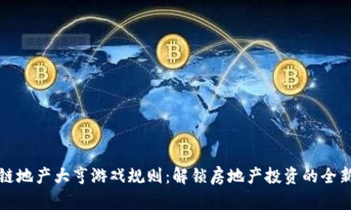 区块链地产大亨游戏规则：解锁房地产投资的全新视野