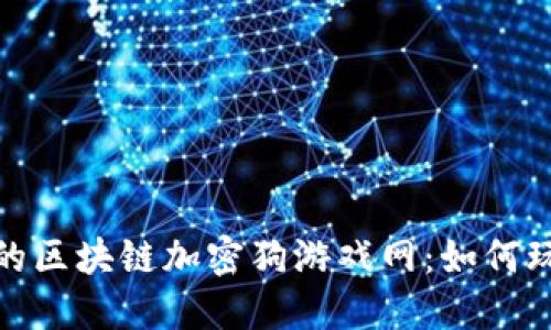 2023年最受欢迎的区块链加密狗游戏网：如何玩转虚拟宠物经济？