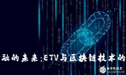 互联网金融的未来：ETV与区块链技术的深度结合