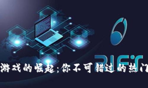: 区块链游戏的崛起：你不可错过的热门游戏推荐