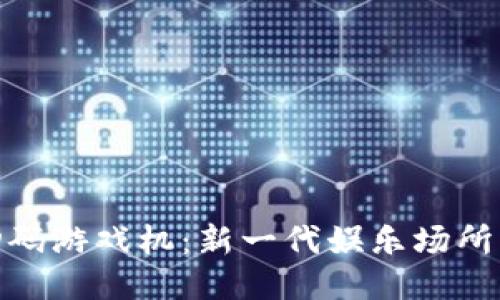 揭秘区块链扫码游戏机：新一代娱乐场所的创新与体验