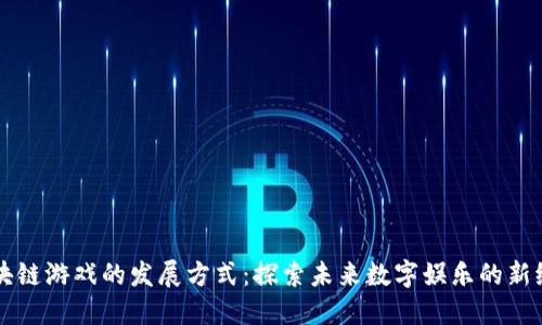 区块链游戏的发展方式：探索未来数字娱乐的新纪元