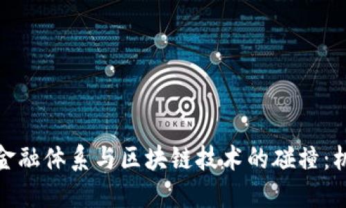 探索传统金融体系与区块链技术的碰撞：机会与挑战