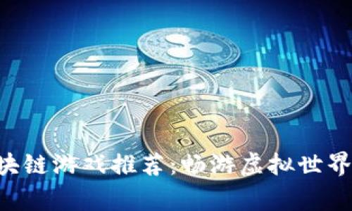 顶级好玩的区块链游戏推荐：畅游虚拟世界，赢取真实财富