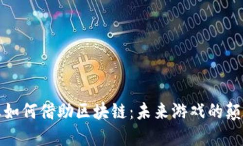 游戏产业如何借助区块链：未来游戏的颠覆性发展
