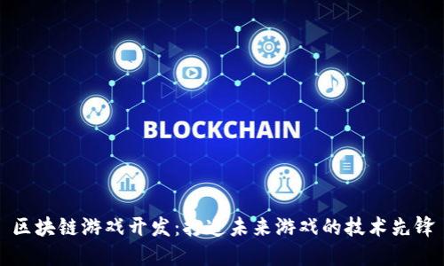 区块链游戏开发：打造未来游戏的技术先锋