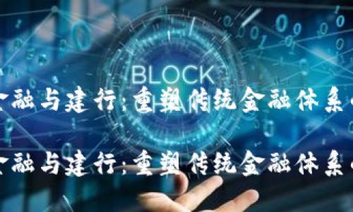 区块链金融与建行：重塑传统金融体系的新机遇

区块链金融与建行：重塑传统金融体系的新机遇