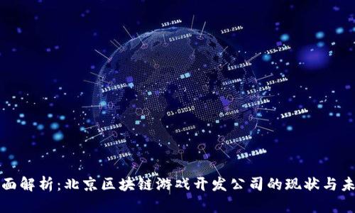 全面解析：北京区块链游戏开发公司的现状与未来