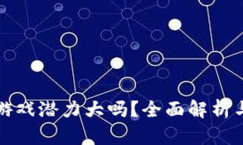 : 区块链游戏潜力大吗？全面解析与未来展望