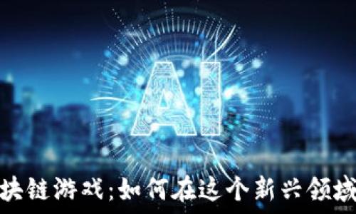  
揭秘微信区块链游戏：如何在这个新兴领域中抓住机遇