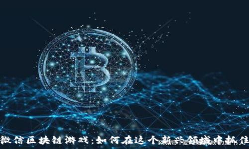   
揭秘微信区块链游戏：如何在这个新兴领域中抓住机遇