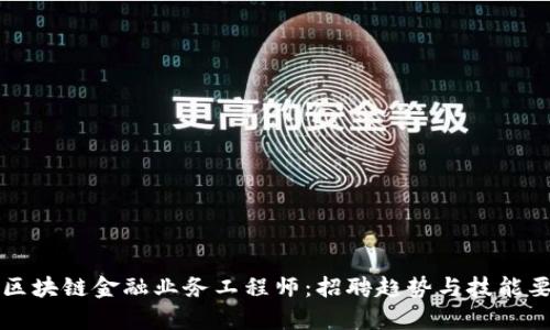 如何成为区块链金融业务工程师：招聘趋势与技能要求全解析