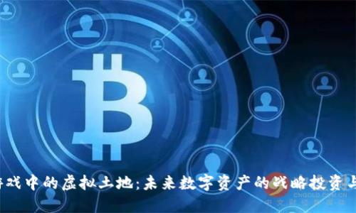  区块链游戏中的虚拟土地：未来数字资产的战略投资与价值探索