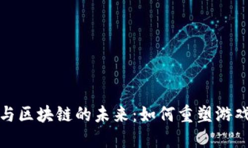 探索云游戏与区块链的未来：如何重塑游戏产业的格局