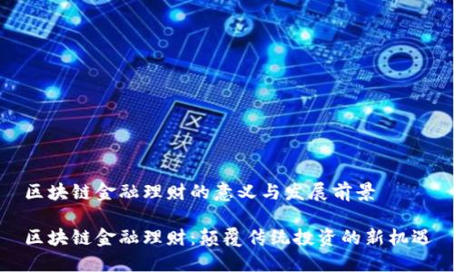 区块链金融理财的意义与发展前景

区块链金融理财：颠覆传统投资的新机遇