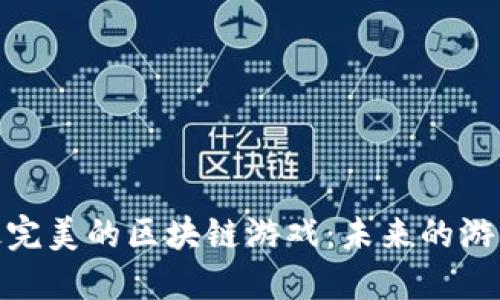 探索最完美的区块链游戏：未来的游戏革命
