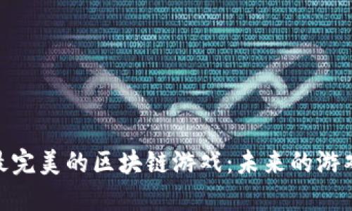 探索最完美的区块链游戏：未来的游戏革命