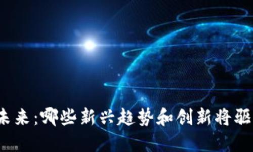 探索区块链游戏的未来：哪些新兴趋势和创新将驱动下一波游戏革命？