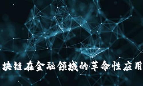 深入探讨区块链在金融领域的革命性应用与未来展望