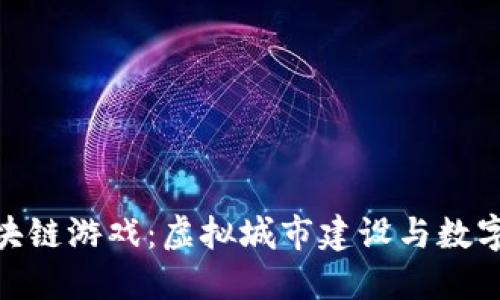 探索城市之星区块链游戏：虚拟城市建设与数字资产的完美结合