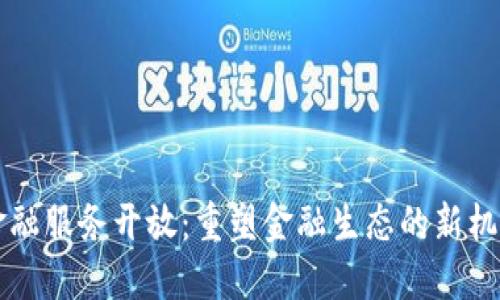 区块链金融服务开放：重塑金融生态的新机遇与挑战