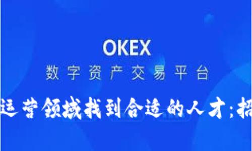 如何在区块链游戏运营领域找到合适的人才：招聘指南与趋势分析