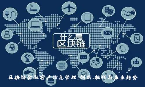 区块链金融客户信息管理：创新、挑战与未来趋势