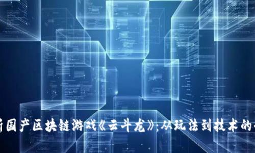 深度剖析国产区块链游戏《云斗龙》：从玩法到技术的全景分析