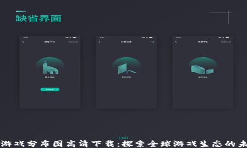 
区块链游戏分布图高清下载：探索全球游戏生态的未来趋势