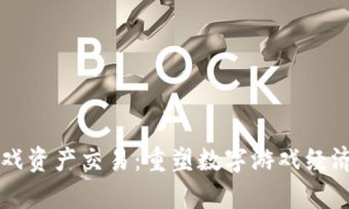 区块链游戏资产交易：重塑数字游戏经济的新前沿