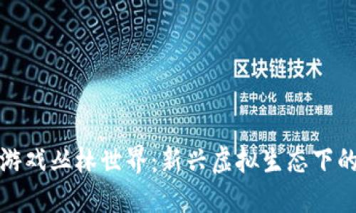 探索区块链游戏丛林世界：新兴虚拟生态下的机遇与挑战