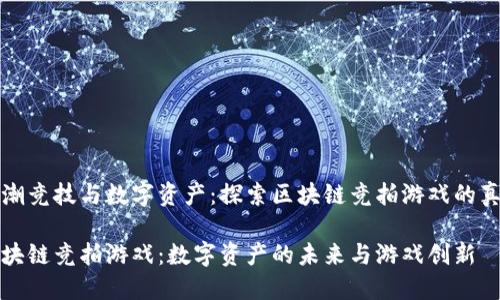 新潮竞技与数字资产：探索区块链竞拍游戏的真谛

区块链竞拍游戏：数字资产的未来与游戏创新