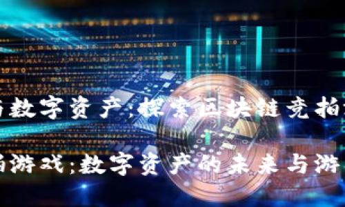 新潮竞技与数字资产：探索区块链竞拍游戏的真谛

区块链竞拍游戏：数字资产的未来与游戏创新