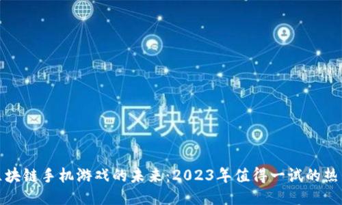 探索区块链手机游戏的未来：2023年值得一试的热门作品