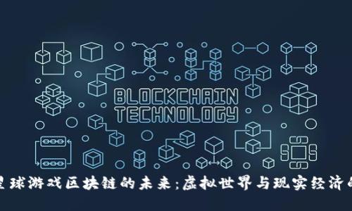探索星球游戏区块链的未来：虚拟世界与现实经济的交汇