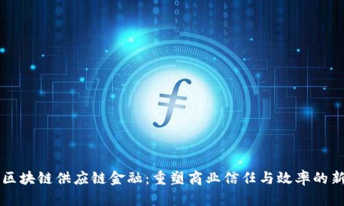 未来区块链供应链金融：重塑商业信任与效率的新模式