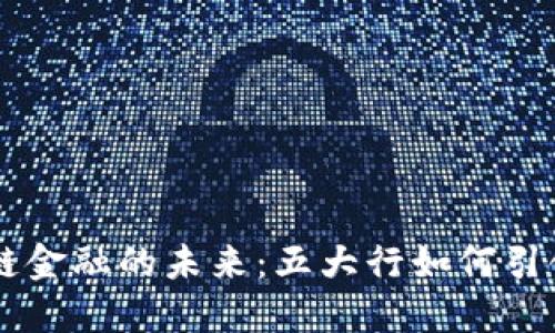 区块链金融的未来：五大行如何引领变革
