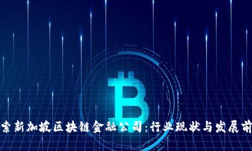 探索新加坡区块链金融公司：行业现状与发展前景
