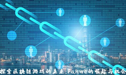 
探索区块链游戏的未来：Fanwe的崛起与机会