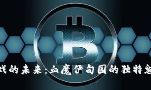 探索区块链游戏的未来：血魔伊甸园的独特魅力与创新价值