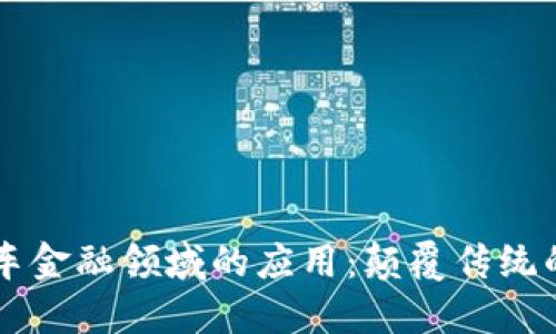 区块链技术在汽车金融领域的应用：颠覆传统的支付与融资模式