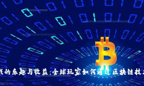 区块链游戏的乐趣与收益：全球玩家如何通过区块链技术赚取收入