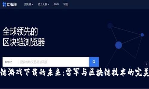 区块链游戏下载的未来：雷军与区块链技术的完美结合